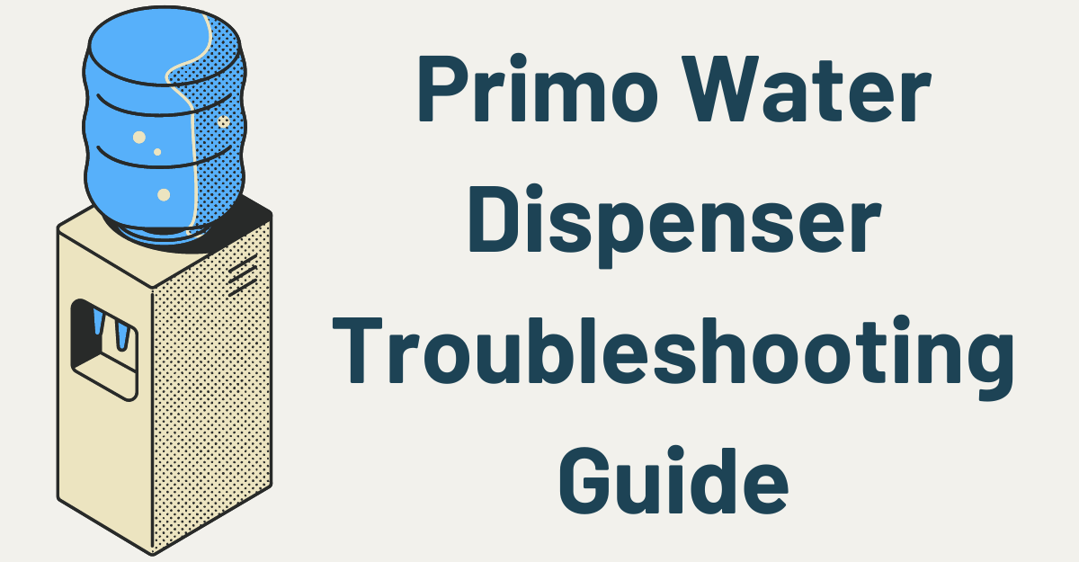 Primo Water Dispenser Troubleshooting All You Need to Know