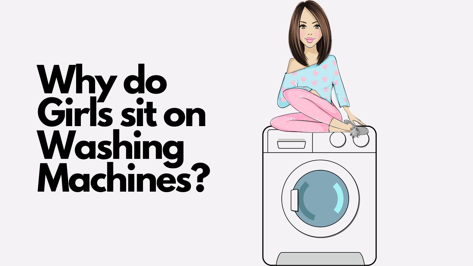 Why do Girls sit on Washing Machines?
