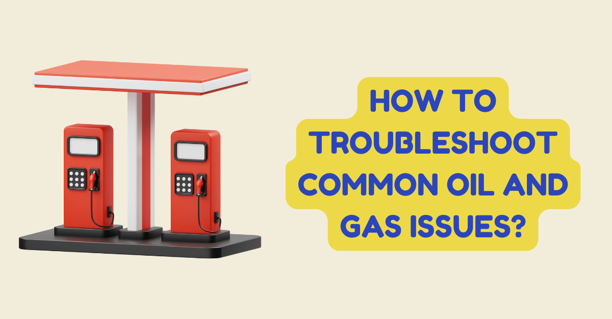 How to Troubleshoot Common Oil and Gas Issues?