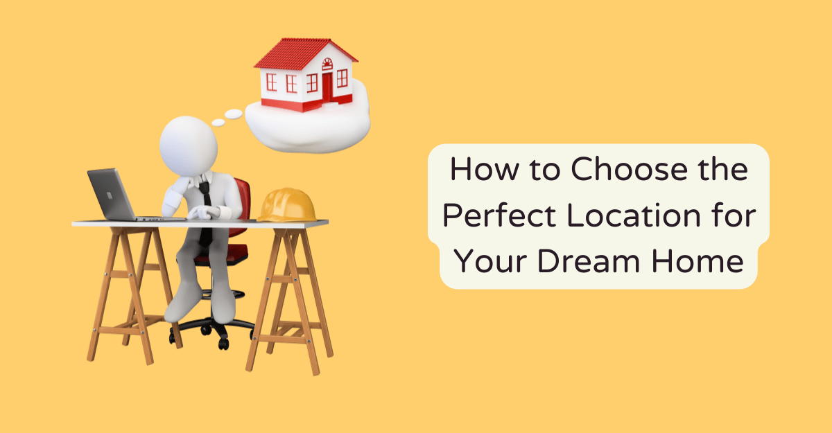How to Choose the Perfect Location for Your Dream Home