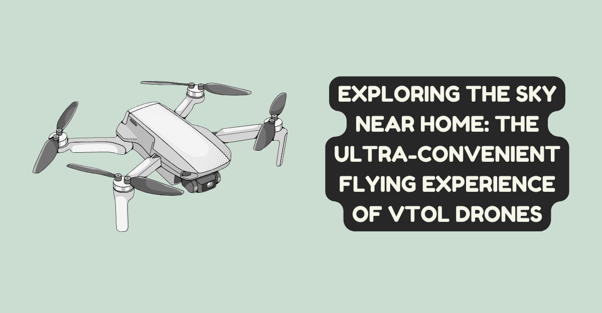 Exploring the Sky Near Home: The Ultra-Convenient Flying Experience of VTOL Drones